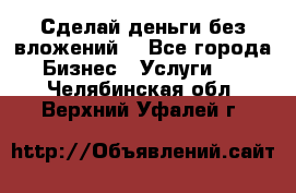 Сделай деньги без вложений. - Все города Бизнес » Услуги   . Челябинская обл.,Верхний Уфалей г.